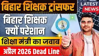 Bihar Teacher Transfer 2026 🔥 April Deadline Confirm | शिक्षा मंत्री Latest Answer | BPSC TRE 1,2