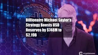 Billionaire Michael Saylor’s Strategy Boosts USD Reserves by $748M