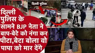BJP नेता ने Laxmi Nagar में बाप-बेटे की पैंट उतार पीटा,Delhi Police की बड़ी Mistake Phone में Record