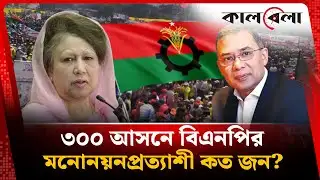 ৩০০ আসনে বিএনপির মনোনয়নপ্রত্যাশী কত জন? | BNP 300 Seat Candidate | Election | Kalbela