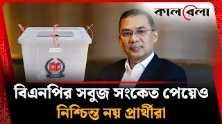 বিএনপির সবুজ সংকেত পেয়েও নিশ্চিন্ত নয় প্রার্থীরা | BNP Candidate | Election | Kalbela