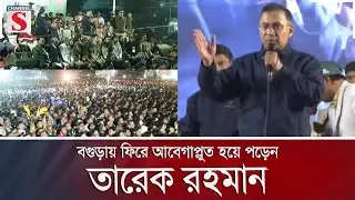 বগুড়ায় ফিরে আবেগাপ্লুত হয়ে পড়েন তারেক রহমান | BNP | Channel S News