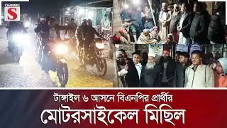 টাঙ্গাইল ৬ আসনে বিএনপির প্রার্থীর মোটরসাইকেল মিছিল | BNP | Channel S News