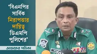 বিএনপির ১০ ডিসেম্বরের সমাবেশ নিয়ে যা বললেন পুলিশ কমিশনার | BNP | DMP Police | Ajker Patrika