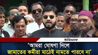 আমরা ঘোষণা দিলে জামায়াতের কর্মীরা রাস্তায় নামতে পারবে না : ইশরাক হোসেন | BNP | Jamaat l Ittefaq