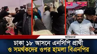 ঢাকা ১৮ আসনে এনসিপি প্রার্থী ও সমর্থকদের ওপর হা/মলা বিএনপির | BNP | NCP | Politics | Election