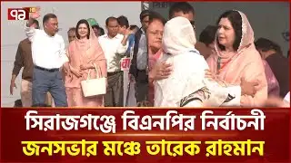 সিরাজগঞ্জে বিএনপির নির্বাচনী জনসভার মঞ্চে তারেক রহমান | BNP | Tarique Rahman | Ekattor TV