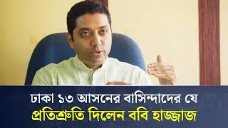 ঢাকা ১৩ আসনের বাসিন্দাদের যে প্রতিশ্রুতি দিলেন ববি হাজ্জাজ | Bobby Hajjaj | Dhaka Today