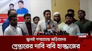 জুলাই গণহত্যায় জড়িতদের গ্রেপ্তারের দাবি ববি হাজ্জাজের | Bobby Hajjaj | News24