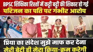 BPSC शिक्षिका प्रिया भारती क्यों मजबूर हुई इस तरह दुनिया छोड़ कर जाने का देखिए ये रिपोर्ट कौन है