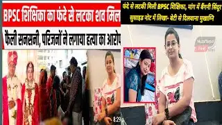 BPSC Teacher Priya Bharti ने Su/cide किया या हुआMu/rder,   परिजनों के बयान से मामला संदेहास्पद