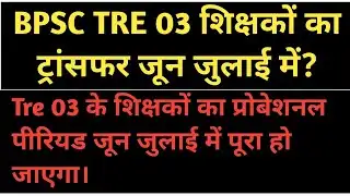 BPSC TRE 03 के शिक्षकों का ट्रांसफर जून जुलाई में और प्रोबेशन पीरियड भी जून जुलाई में पूरा हो जाएगा।