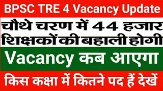 BPSC TRE 4 Vacancy Update | Notification kab aayega | किस कक्षा में कितने पद हैं देखें 