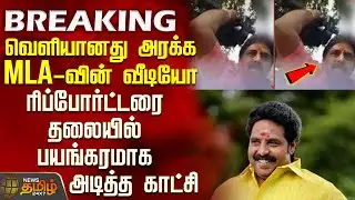 #BREAKING || வெளியானது அரக்க MLA-வின் வீடியோ - ரிப்போர்ட்டரை தலையில் பயங்கரமாக அடித்த காட்சி