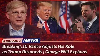 Breaking: JD Vance Adjusts His Role as Trump Responds | George Will Explains