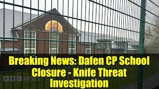 Breaking News: Dafen CP School Closure - Knife Threat Investigation