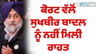 Breaking News: Sukhbir Singh Badal ਨੂੰ ਨਹੀਂ ਮਿਲੀ ਰਾਹਤ