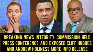 Breaking News The Integrity commission Called Press Conference &Exposed Andrew Holness &Cliff Hughes