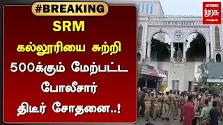 #BREAKING | SRM கல்லூரியை சுற்றி 500க்கும் மேற்பட்ட போலீசார் திடீர் சோதனை..! | MALAIMURASU