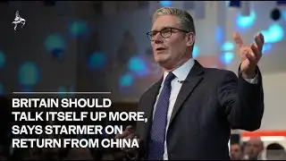 Britain should talk itself up more  says Starmer on return from China