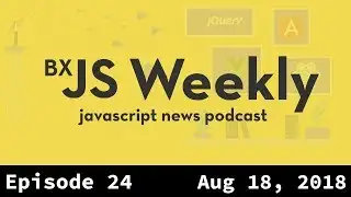 BxJS Weekly Ep. 24 - Aug 18, 2018 (javascript news podcast)