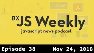 BxJS Weekly Ep. 38 - Nov 24, 2018 (javascript news podcast)
