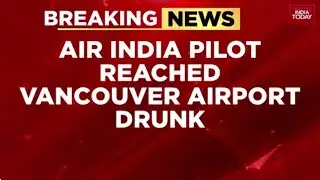 Canada Issues Notice to Air India Over Drunk Pilot on Vancouver Flight | Amit Bhardwaj | India Today
