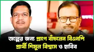 অল্পের জন্য প্রাণে বাঁচলেন বিএনপি প্রার্থী শিমুল বিশ্বাস ও হাবিব | Candidates Shimul Biswas and