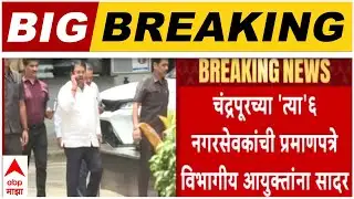 Chandrapur Congress : चंद्रपूरच्या त्या 6 नगरसेवकांची प्रमाणपत्रे विभागीय आयुक्तांना सादर