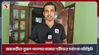 রাজবাড়ীতে নুরাল পাগলার মাজার শরীফের সর্বশেষ পরিস্থিতি | Channel S News