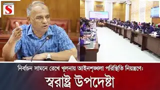 নির্বাচন সামনে রেখে খুলনায় আইনশৃঙ্খলা পরিস্থিতি নিয়ন্ত্রণে: স্বরাষ্ট্র উপদেষ্টা | Channel S News