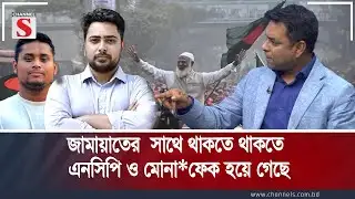 জামায়াতের  সাথে থাকতে থাকতে এনসিপি ও মোনা/ফেক হয়ে গেছে | Channel S Songlap | Talk Show | Channel S