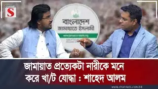 জামায়াত প্রত্যেকটা নারীকে মনে করে খা/ট যোদ্ধা : শাহেদ আলম | Channel S Songlap | Talk Show |Channel S