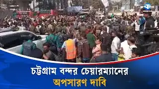 নৌ উপদেষ্টার গাড়ি আটকে চট্টগ্রাম বন্দর চেয়ারম্যানের অপসারণের দাবি | Chattogram Port | Advisor