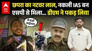 Chhapra में फर्जी IAS को DM ने पकड़ लिया... फिर उसका हुआ ऐसा हाल... Saran की ये खबर चौका देगी !