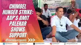 Chimbel Hunger Strike: AAP’s Amit Palekar Shows Support Against Unity Mall