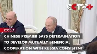 Chinese Premier Says Determination to Develop Mutually Beneficial Cooperation with Russia Consistent