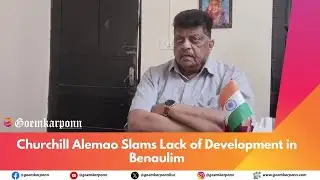 Churchill Alemao Slams Lack of Development in Benaulim
