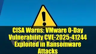CISA Warns: VMware 0-Day Vulnerability CVE-2025-41244 Exploited in Ransomware Attacks