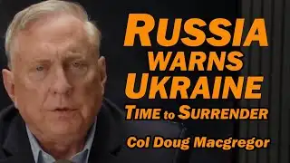 Col Doug Macgregor: Russia Warns Ukraine: Time to Surrender