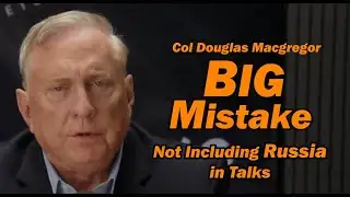 Col Doug Macgregor: The BIG MISTAKE Not Including Russia in the Talks