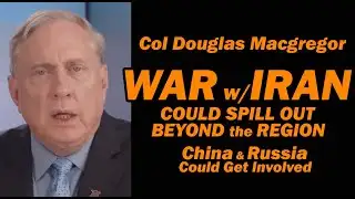 Col Doug Macgregor: War w/Iran, China & Russia Could Get Involved