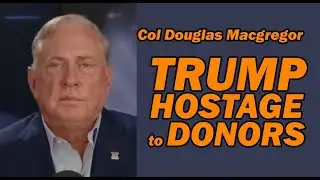 Col Douglas Macgregor: Trump is Hostage to Donors