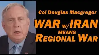 Col Douglas Macgregor: WAR w/IRAN means  a REGIONAL WAR