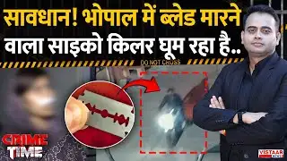 Crime Time: सावधान ! भोपाल में ब्लेड मारने वाला साइको किलर घूम रहा है... | Bhopal Blade Kill*r
