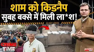 Crime Time: शाम को किडनैप, सुबह बक्से में मिली ला*श ! | Chitrakoot Mu*der Case