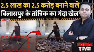 Crime Time: 2.5 लाख का 2.5 करोड़ बनाने वाले Bilaspur के तांत्रिक का गंदा खेल | Fraud | CG