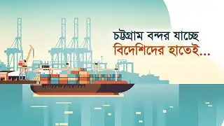 চট্টগ্রাম বন্দর যাচ্ছে বিদেশিদের হাতেই | CTG | Port | NCT | Export | Import | BIDA | Business
