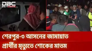 শেরপুর-৩ আসনের জামায়াত মনোনীত প্রার্থীর মৃত্যুতে শোকের মাতম | DBC NEWS