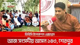ডিবিসি ইলেকশন এক্সপ্রেস: সংসদীয় আসন ১৪৩, শেরপুর ১ | DBC NEWS